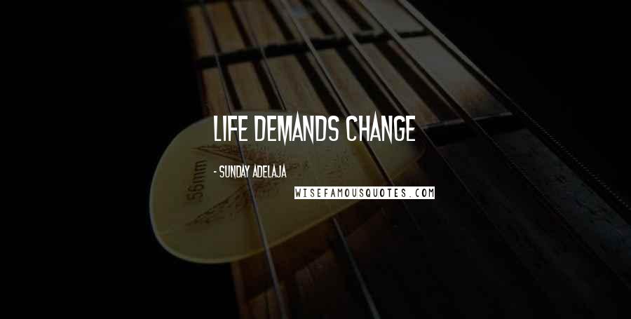 Sunday Adelaja Quotes: LIFE DEMANDS CHANGE