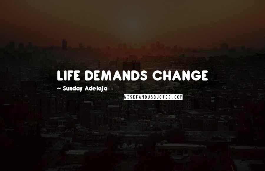 Sunday Adelaja Quotes: LIFE DEMANDS CHANGE