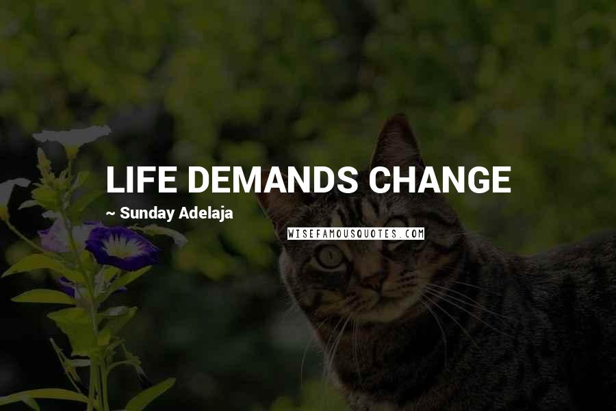 Sunday Adelaja Quotes: LIFE DEMANDS CHANGE