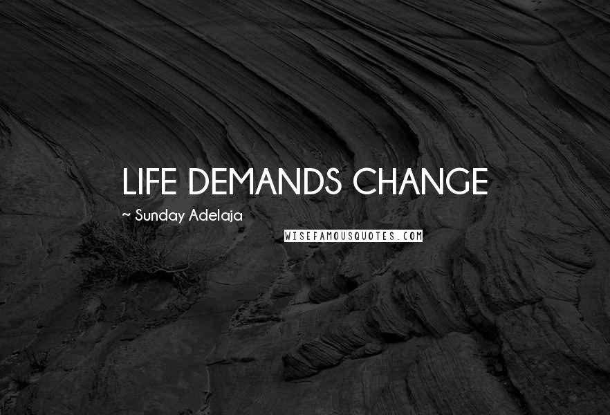 Sunday Adelaja Quotes: LIFE DEMANDS CHANGE