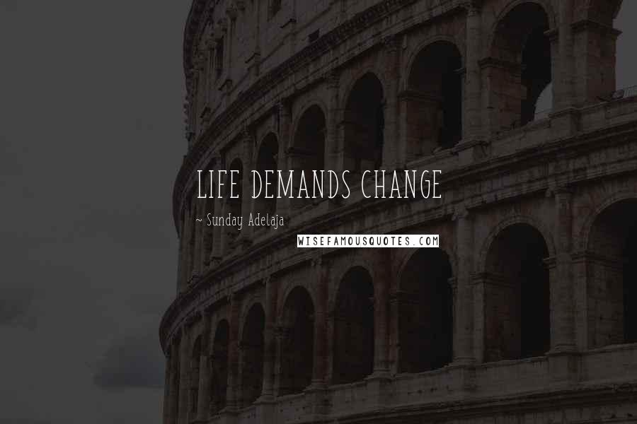 Sunday Adelaja Quotes: LIFE DEMANDS CHANGE