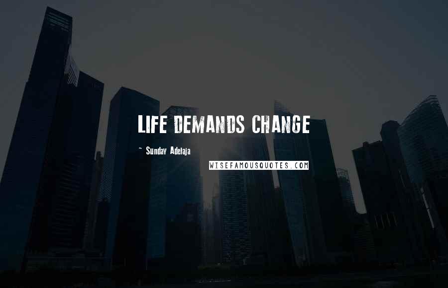 Sunday Adelaja Quotes: LIFE DEMANDS CHANGE