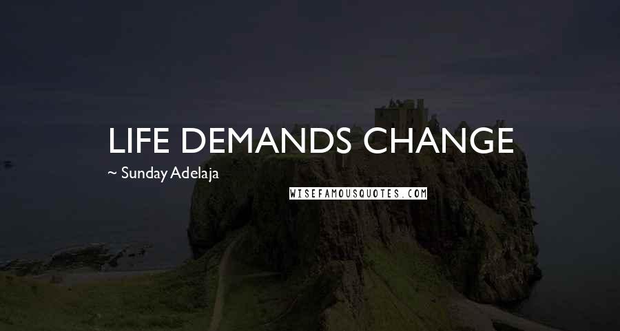 Sunday Adelaja Quotes: LIFE DEMANDS CHANGE