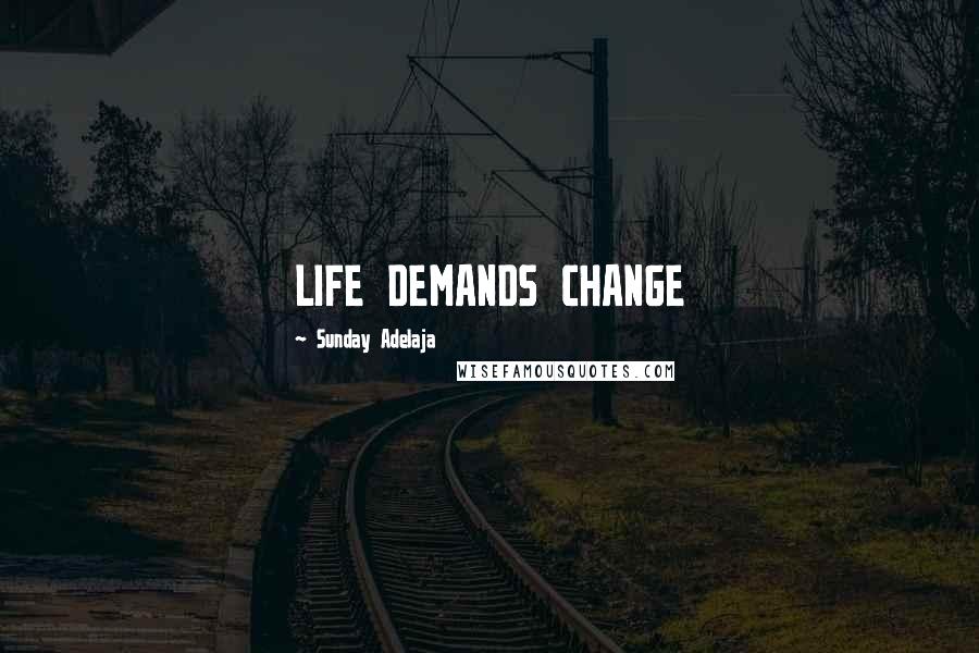 Sunday Adelaja Quotes: LIFE DEMANDS CHANGE