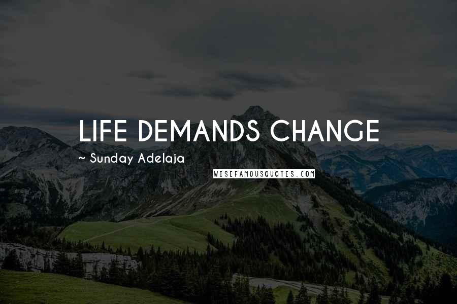 Sunday Adelaja Quotes: LIFE DEMANDS CHANGE