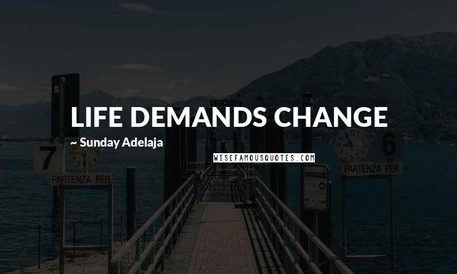 Sunday Adelaja Quotes: LIFE DEMANDS CHANGE