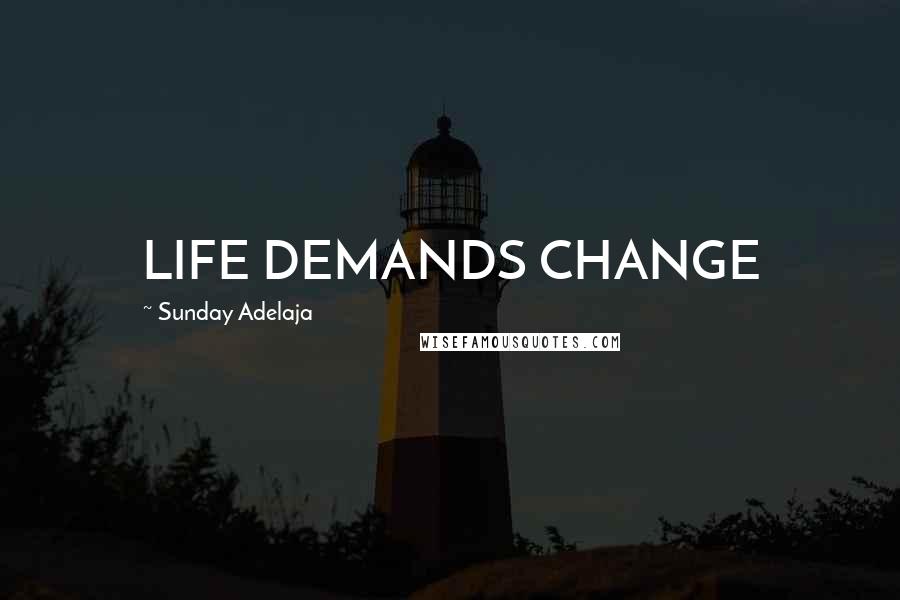 Sunday Adelaja Quotes: LIFE DEMANDS CHANGE