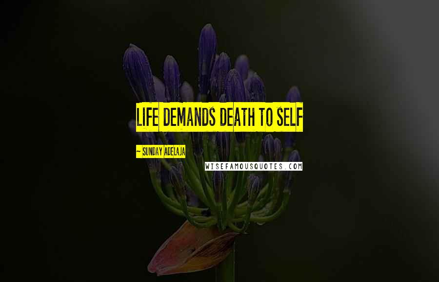 Sunday Adelaja Quotes: Life demands death to self