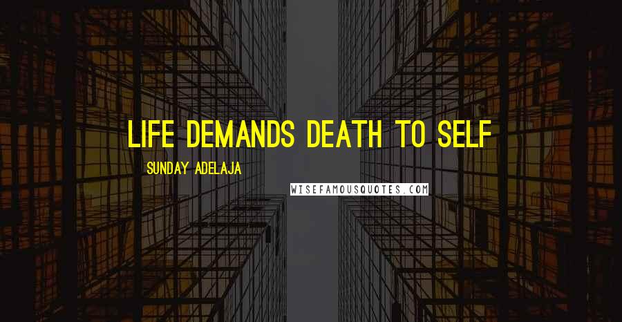 Sunday Adelaja Quotes: Life demands death to self