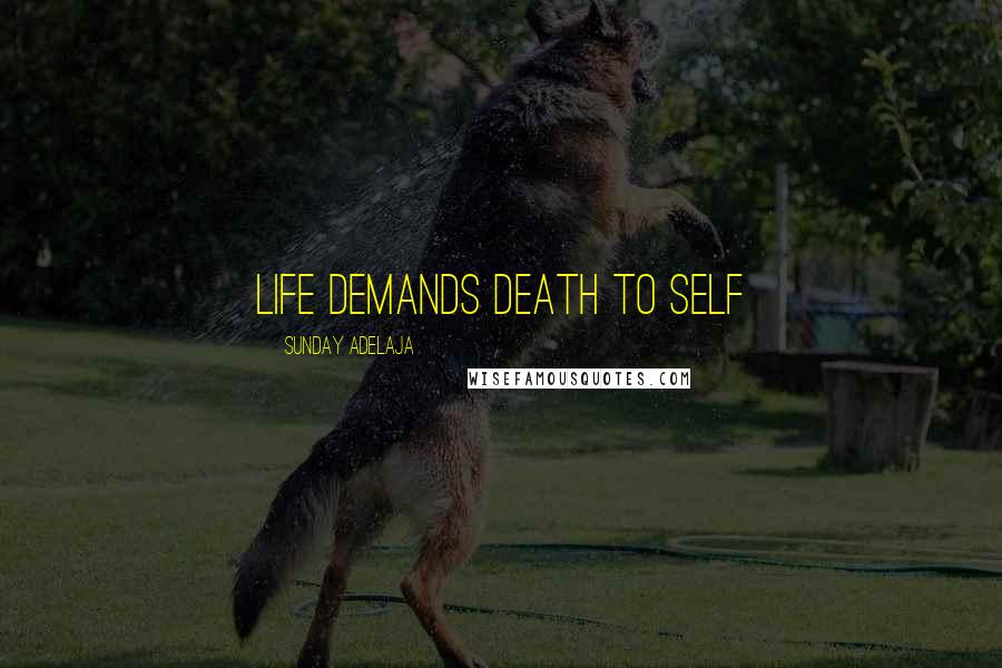 Sunday Adelaja Quotes: Life demands death to self