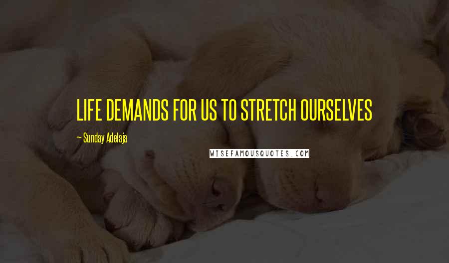 Sunday Adelaja Quotes: LIFE DEMANDS FOR US TO STRETCH OURSELVES