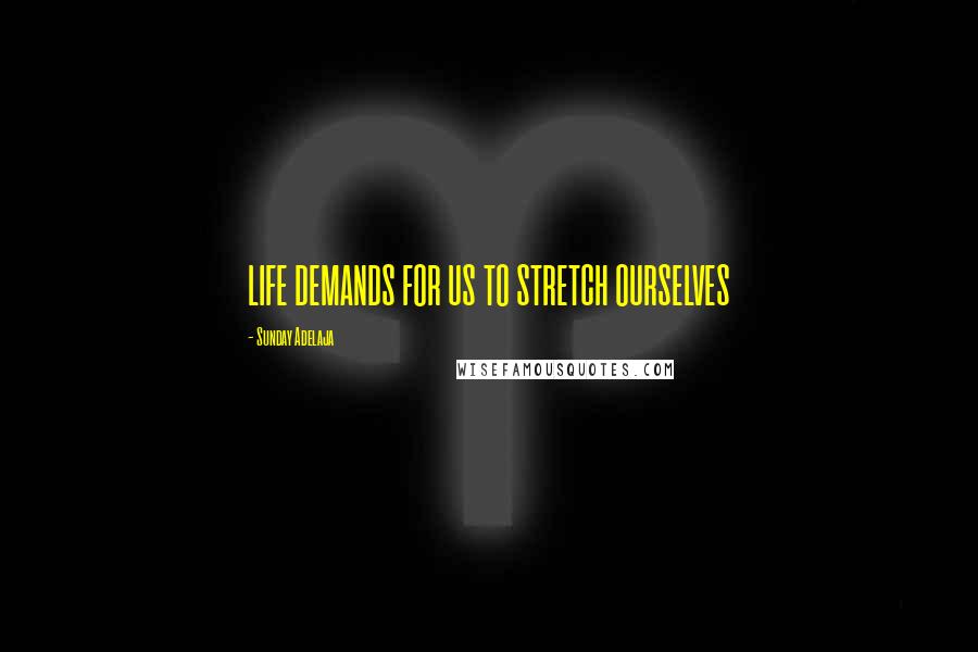 Sunday Adelaja Quotes: LIFE DEMANDS FOR US TO STRETCH OURSELVES