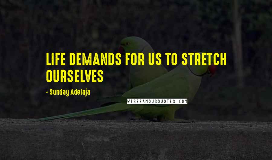 Sunday Adelaja Quotes: LIFE DEMANDS FOR US TO STRETCH OURSELVES