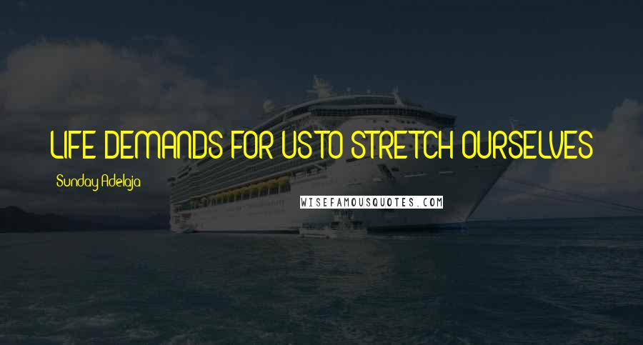 Sunday Adelaja Quotes: LIFE DEMANDS FOR US TO STRETCH OURSELVES