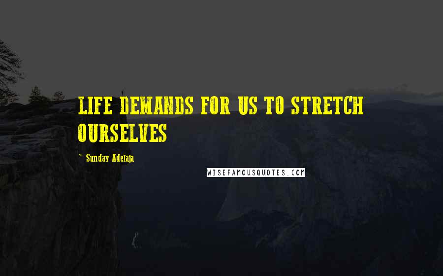Sunday Adelaja Quotes: LIFE DEMANDS FOR US TO STRETCH OURSELVES