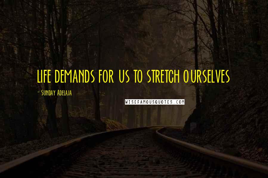 Sunday Adelaja Quotes: LIFE DEMANDS FOR US TO STRETCH OURSELVES