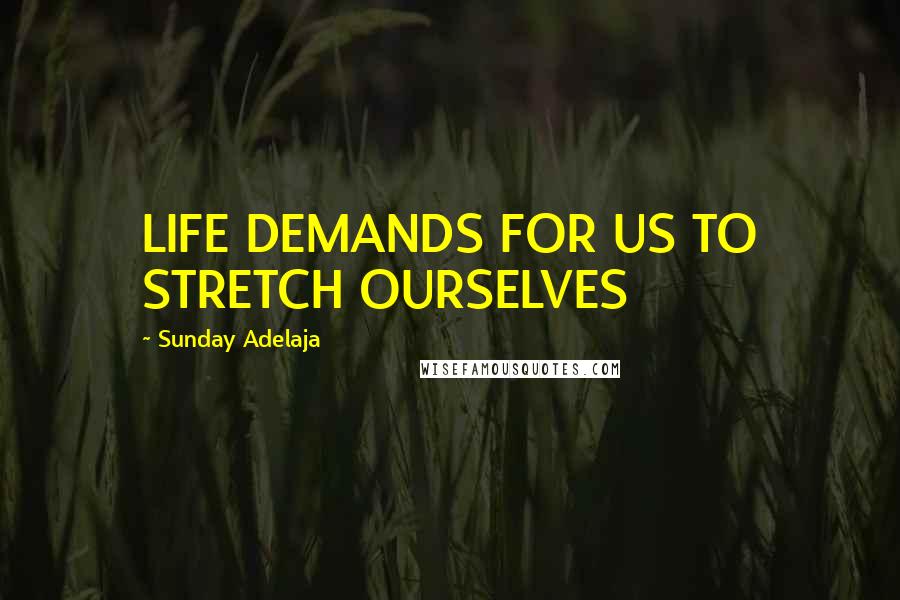 Sunday Adelaja Quotes: LIFE DEMANDS FOR US TO STRETCH OURSELVES