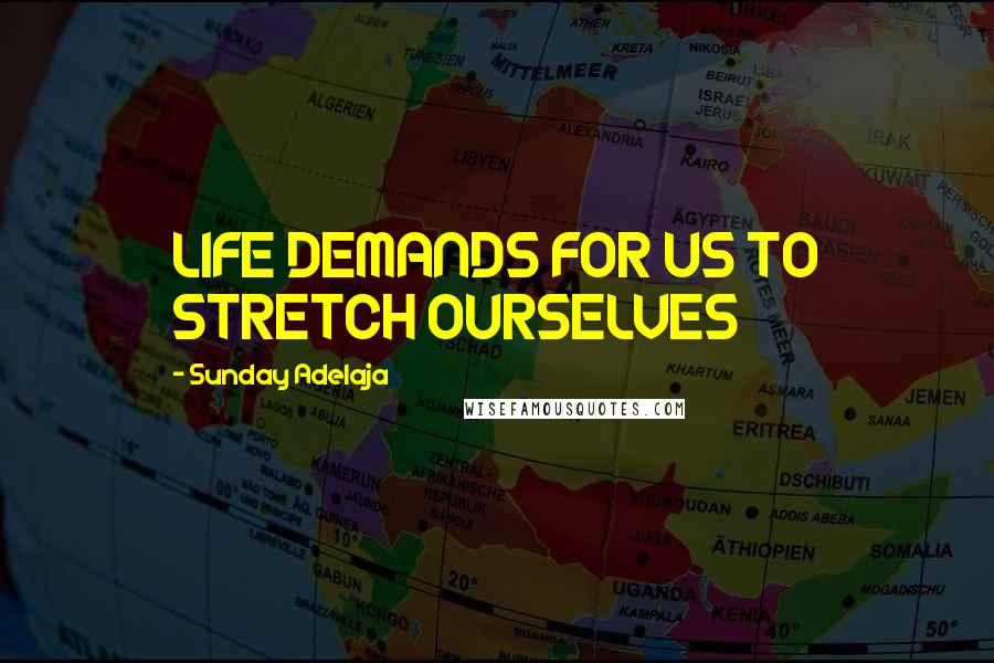 Sunday Adelaja Quotes: LIFE DEMANDS FOR US TO STRETCH OURSELVES