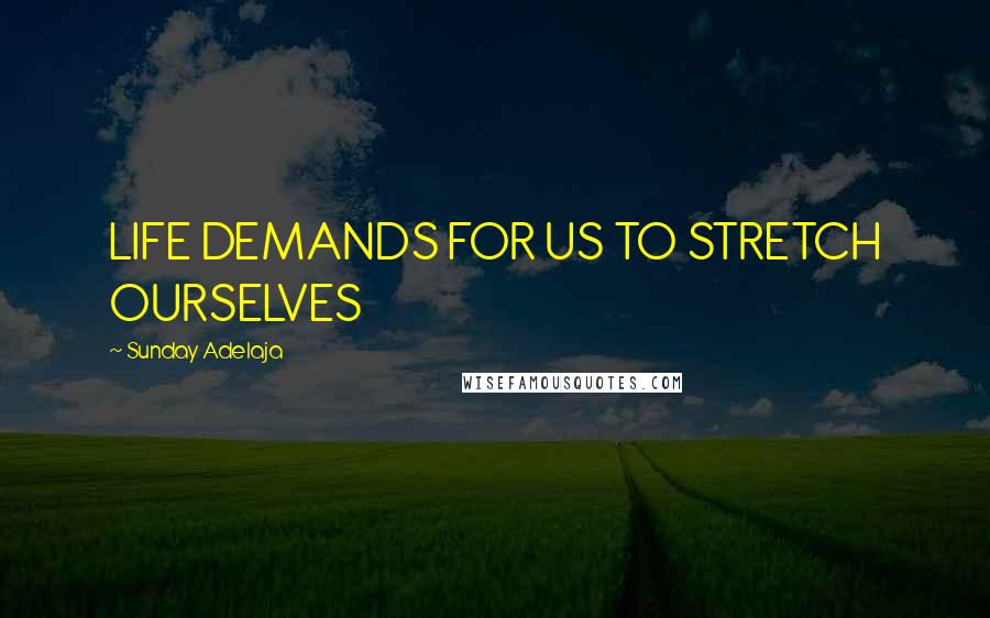 Sunday Adelaja Quotes: LIFE DEMANDS FOR US TO STRETCH OURSELVES