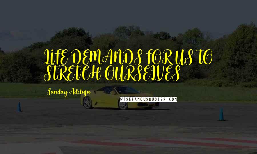 Sunday Adelaja Quotes: LIFE DEMANDS FOR US TO STRETCH OURSELVES