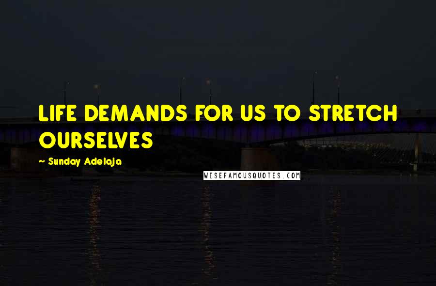 Sunday Adelaja Quotes: LIFE DEMANDS FOR US TO STRETCH OURSELVES