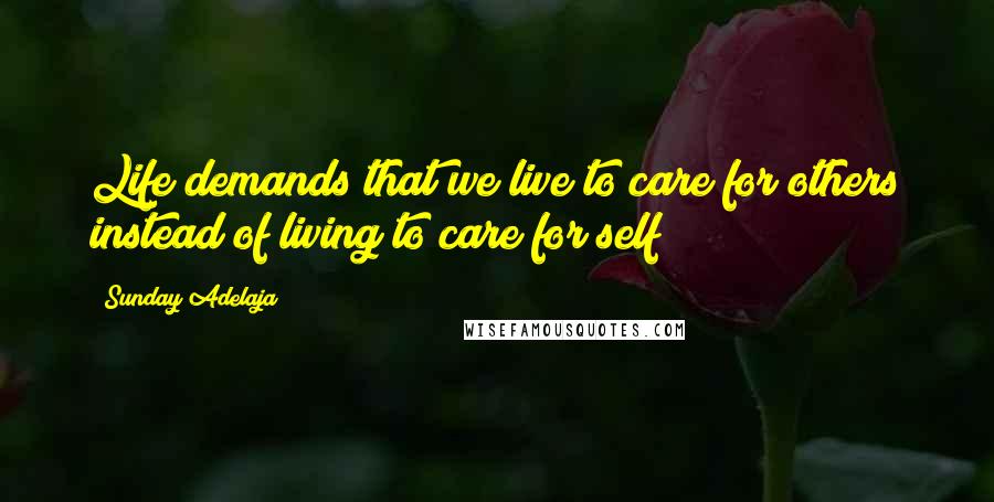 Sunday Adelaja Quotes: Life demands that we live to care for others instead of living to care for self