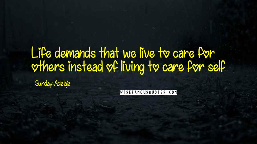 Sunday Adelaja Quotes: Life demands that we live to care for others instead of living to care for self