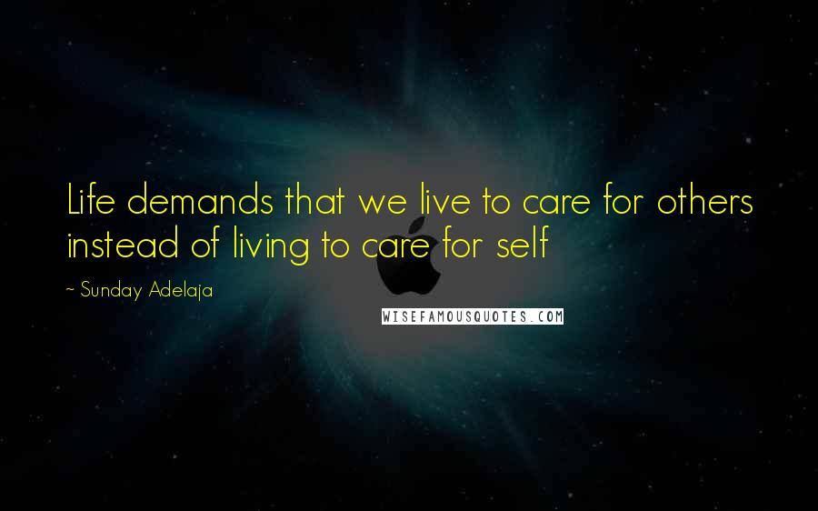 Sunday Adelaja Quotes: Life demands that we live to care for others instead of living to care for self