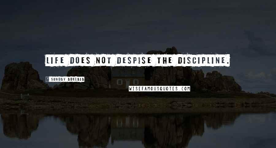 Sunday Adelaja Quotes: Life does not despise the discipline.