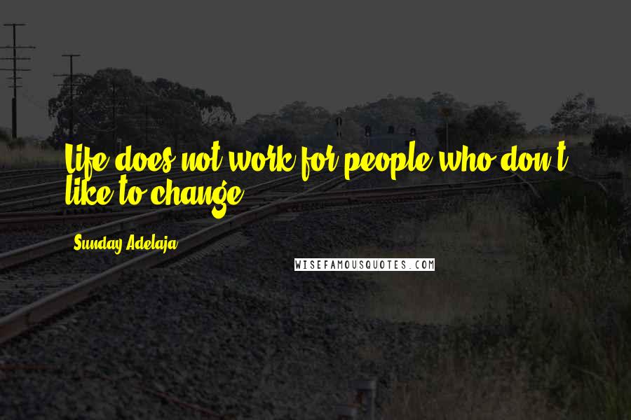 Sunday Adelaja Quotes: Life does not work for people who don't like to change.
