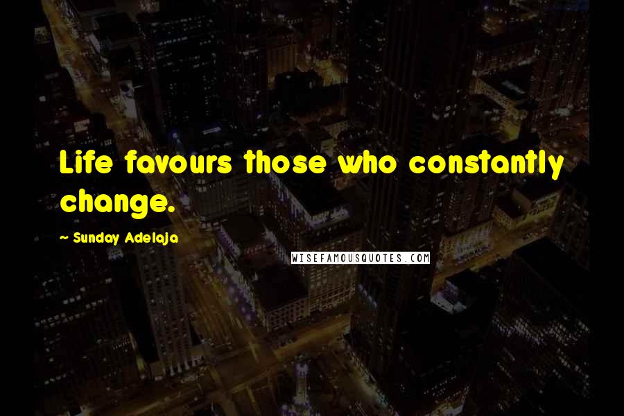 Sunday Adelaja Quotes: Life favours those who constantly change.