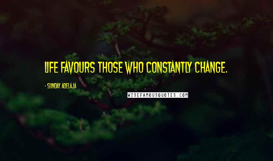 Sunday Adelaja Quotes: Life favours those who constantly change.