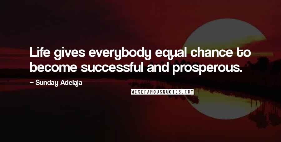 Sunday Adelaja Quotes: Life gives everybody equal chance to become successful and prosperous.