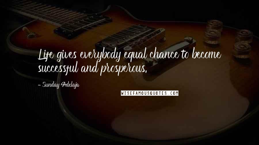 Sunday Adelaja Quotes: Life gives everybody equal chance to become successful and prosperous.