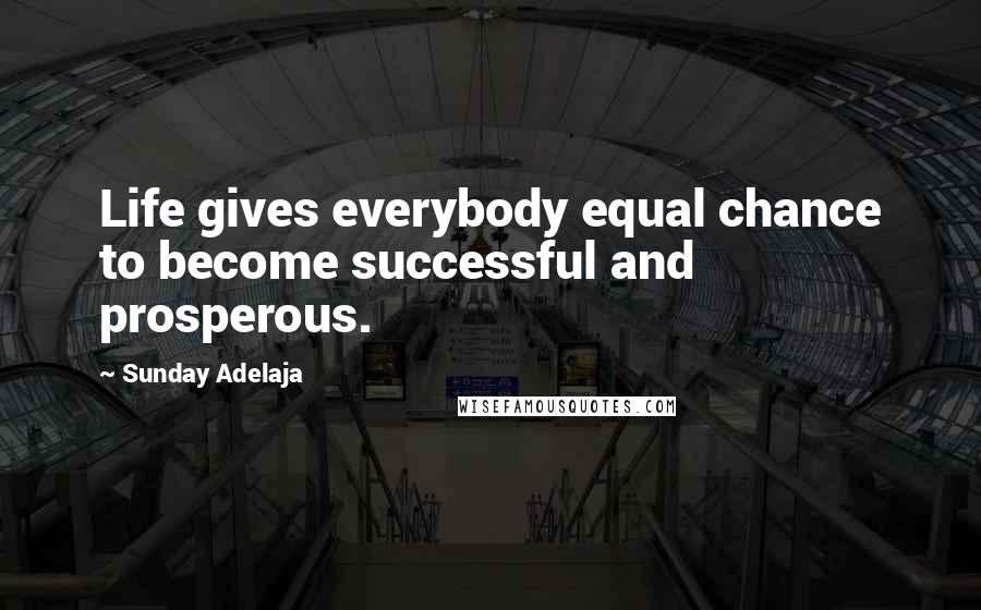 Sunday Adelaja Quotes: Life gives everybody equal chance to become successful and prosperous.