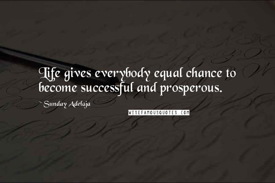 Sunday Adelaja Quotes: Life gives everybody equal chance to become successful and prosperous.