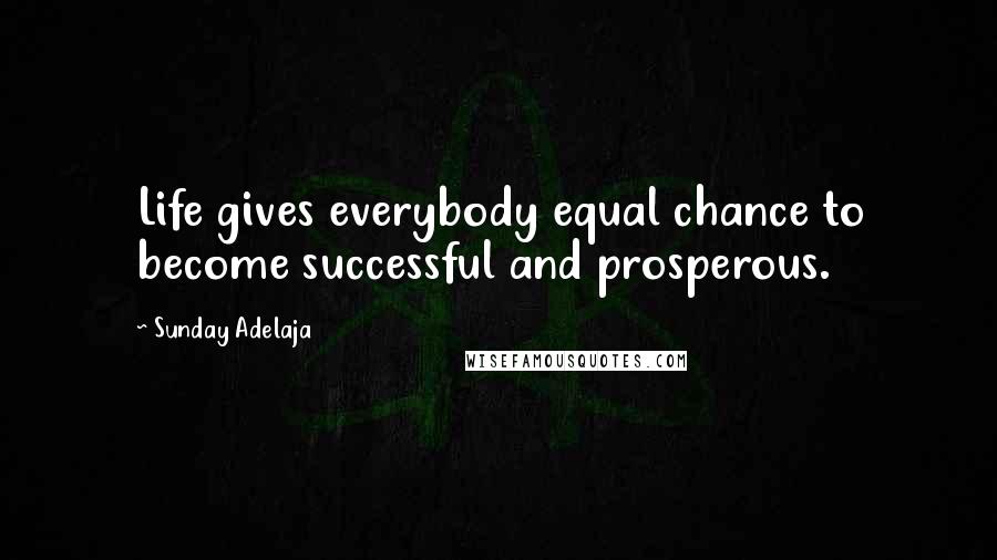 Sunday Adelaja Quotes: Life gives everybody equal chance to become successful and prosperous.