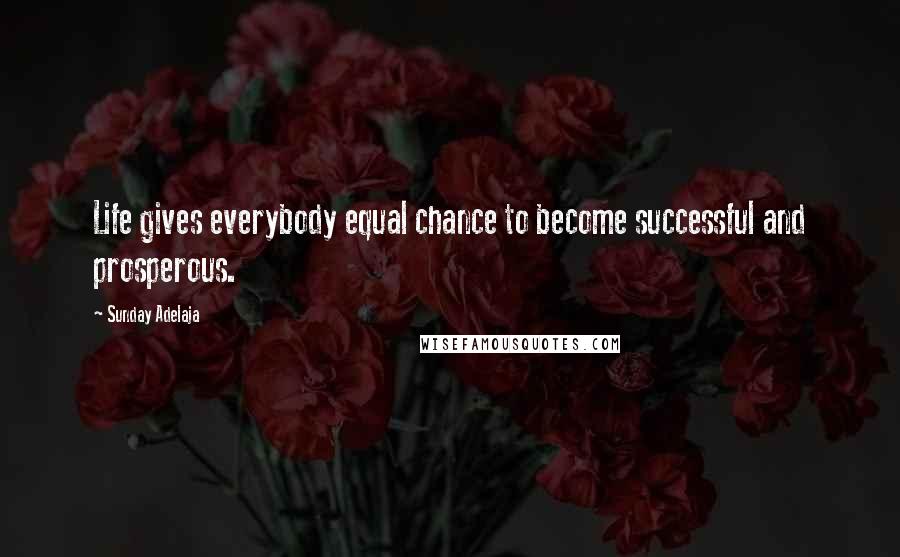 Sunday Adelaja Quotes: Life gives everybody equal chance to become successful and prosperous.