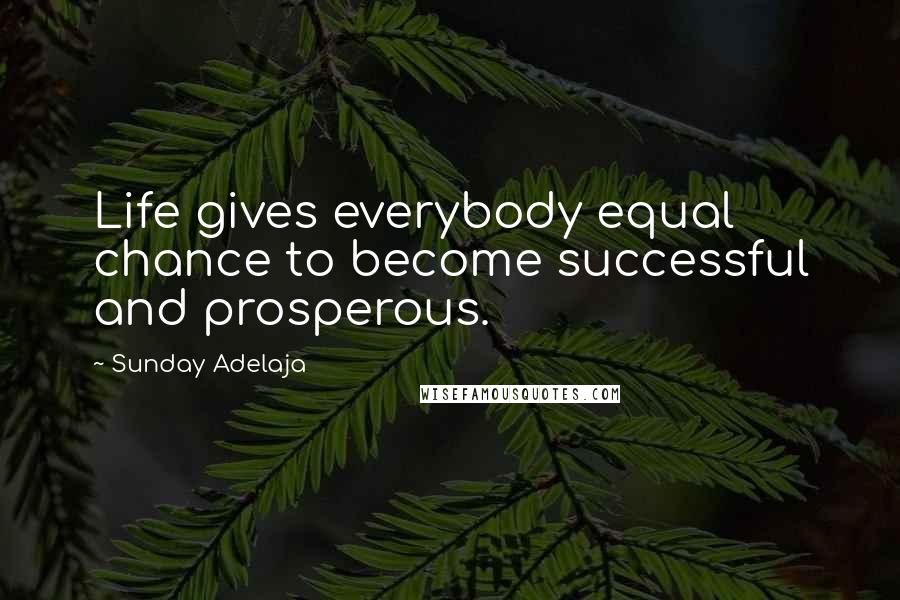 Sunday Adelaja Quotes: Life gives everybody equal chance to become successful and prosperous.