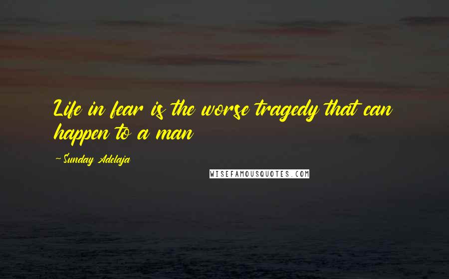 Sunday Adelaja Quotes: Life in fear is the worse tragedy that can happen to a man