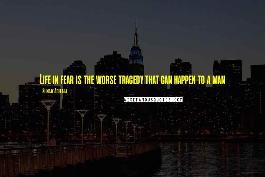Sunday Adelaja Quotes: Life in fear is the worse tragedy that can happen to a man