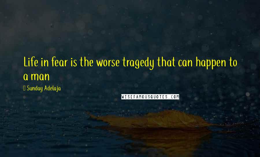 Sunday Adelaja Quotes: Life in fear is the worse tragedy that can happen to a man