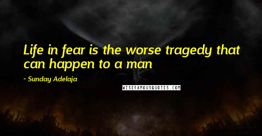 Sunday Adelaja Quotes: Life in fear is the worse tragedy that can happen to a man