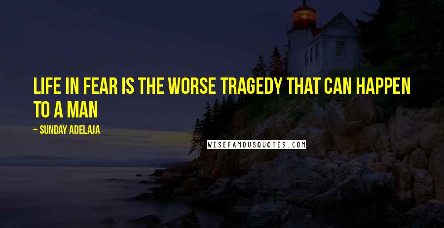 Sunday Adelaja Quotes: Life in fear is the worse tragedy that can happen to a man