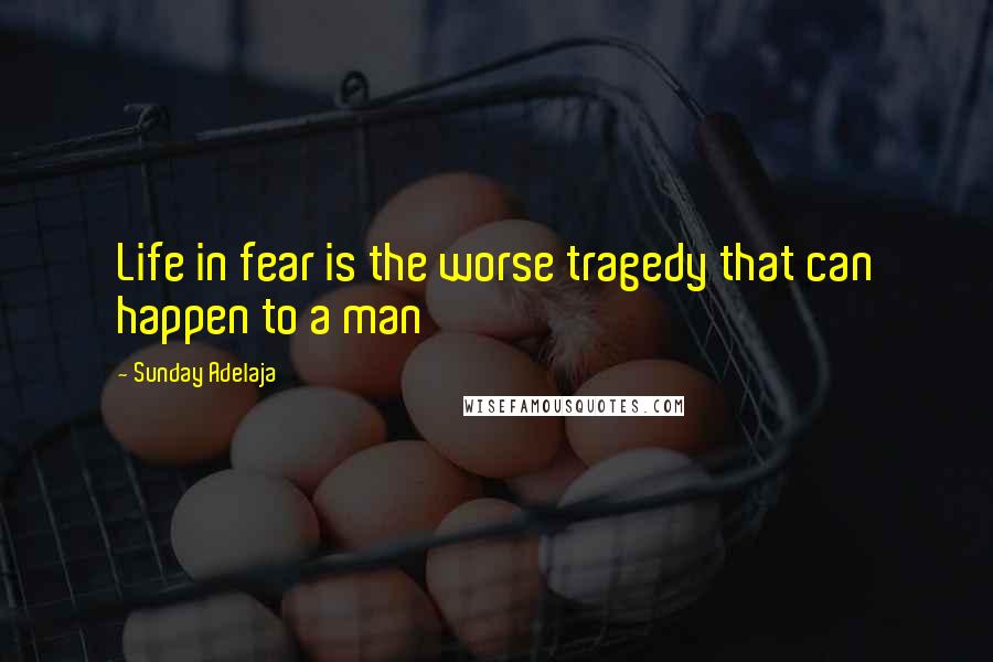 Sunday Adelaja Quotes: Life in fear is the worse tragedy that can happen to a man