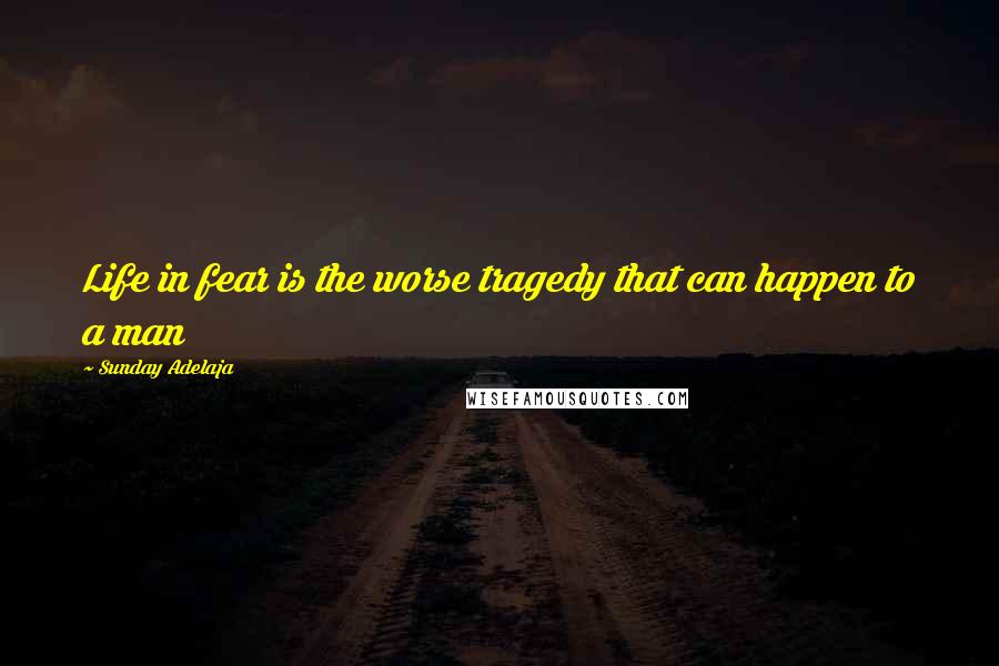 Sunday Adelaja Quotes: Life in fear is the worse tragedy that can happen to a man