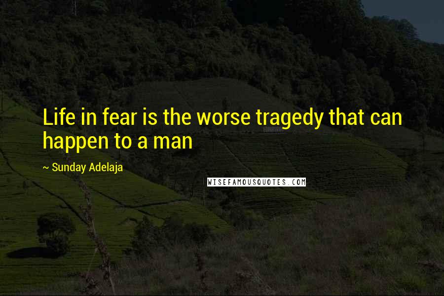 Sunday Adelaja Quotes: Life in fear is the worse tragedy that can happen to a man