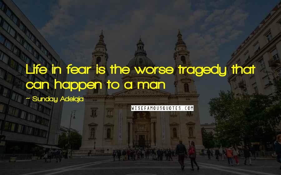 Sunday Adelaja Quotes: Life in fear is the worse tragedy that can happen to a man