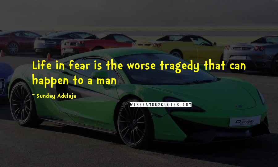 Sunday Adelaja Quotes: Life in fear is the worse tragedy that can happen to a man
