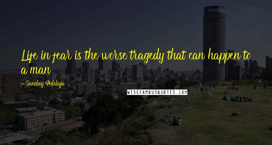 Sunday Adelaja Quotes: Life in fear is the worse tragedy that can happen to a man